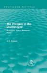 The Problem of the Unemployed: An Enquiry and an Economic Policy: An Enquiry and an Economic Policy - J A Hobson