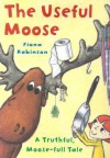 The Useful Moose: A Truthful, Moose-Full Tale - Fiona Robinson