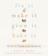 Fix It, Make It, Grow It, Bake It: The D.I.Y. Guide to the Good Life - Billee Sharp