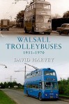 Walsall Trolleybuses 1931-1970 - David Harvey