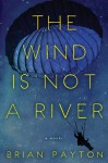 The Wind Is Not a River - Brian Payton