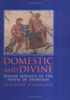 Domestic and Divine: Roman Mosaics in the House of Dionysos - Christine Kondoleon