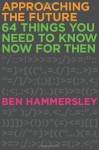 Approaching the Future: 64 Things You Need to Know Now for Then - Ben Hammersley