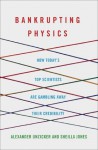 Bankrupting Physics: How Today's Top Scientists are Gambling Away Their Credibility (MacSci) - Alexander Unzicker, Sheilla Jones