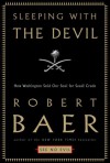 Sleeping with the Devil: How Washington Sold Our Soul for Saudi Crude - Robert Baer