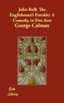 John Bull: The Englishman's Fireside: A Comedy, in Five Acts - George Colman