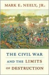 The Civil War and the Limits of Destruction - Mark E. Neely Jr.