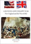 A Ruinous and Unhappy War: New England and the War of 1812 - James H. Ellis