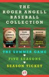 The Roger Angell Baseball Collection: The Summer Game, Five Seasons, and Season Ticket - Roger Angell