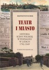 Teatr i miasto. Historia sceny polskiej w Poznaniu w latach 1782-1849 - Krzysztof Kurek