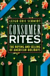 Consumer Rites: The Buying and Selling of American Holidays - Leigh Eric Schmidt