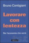 Lavorare con lentezza: Per l'economia che verrà - Bruno Contigiani