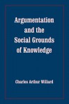 Argumentation and the Social Grounds of Knowledge - Charles A. Willard