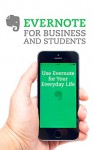 Evernote for Business and Students: Use Evernote for Your Everyday Life - James Heer