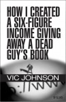 How I Created a Six Figure Income Giving Away a Dead Guy's Book - Vic Johnson