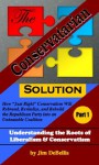 The Conservatarian Solution: How "Just Right" Conservatism Will Rebrand, Revitalize, and Rebuild the Republican Party into an Unbeatable Coalition (Part ... the Roots of Liberalism & Conservatism) - Jim Debellis