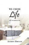 We Chose Life: Why You Should Too - Anthony Horvath