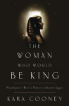 The Woman Who Would Be King: Hatshepsut's Rise to Power in Ancient Egypt - Kara Cooney