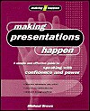 Making Presentations Happen: A Simple and Effective Guide to Speaking with Confidence and Power - Michael Brown