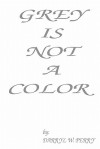 Grey Is Not a Color - Darryl W. Perry