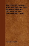 The Clubs of London; With Anecdotes of Their Members, Sketches of Character, and Conversations - Vol I - Charles Marsh