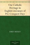 Our Catholic Heritage in English Literature of Pre-Conquest Days - Emily Hickey