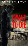 I Want To DIE: 100 Reasons Why You Shouldn't (My Battle With Depression, Hating Myself, Hating Everything, And The Road To Recovery) - Michael Love