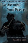 Say Anything But Your Prayers: A Novel of Elizabeth Stride, the Third Victim of Jack the Ripper - Alan M. Clark