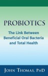 Probiotics: The Link Between Beneficial Oral Bacteria and Total Health - John G. Thomas, Lisa Kaspin