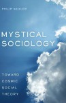 Mystical Sociology: Toward Cosmic Social Theory - Philip Wexler