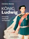 König Ludwig: einzigartig - vielgeliebt - unvergessen - Christine Stecher