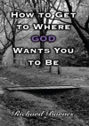 How to Get to Where GOD Wants You to Be - Richard Barnes