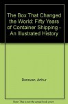 The Box That Changed the World: Fifty Years of Container Shipping - An Illustrated History - Arthur Donovan