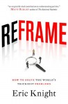 Reframe: How to solve the world's trickiest problems - Eric Knight