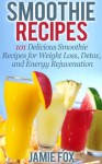 Smoothie Recipes: 101 Delicious Smoothie Recipes for Weight Loss, Detox, and Energy Rejuvenation (Smoothie Recipes - The Only Smoothie Recipe Book You Need) - Jamie Fox