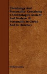 Christology and Personality- Containing I. Christologies Ancient and Modern II. Personality in Christ and in Ouselves - William Sanday