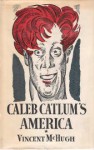 Caleb Catlum's America: The enlivening wonders of his adventures, voyages, discoveries, loves, hoaxes, bombast and rigmaroles in all parts of America, ... zone, and a thousand tricks of lovemaking - Vincent McHugh, Georg T. Hartmann