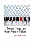 Cowboy Songs, and Other Frontier Ballads - John Avery Lomax