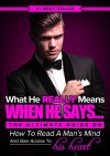 What He REALLY Means When He Says... - The Ultimate Guide to Understanding Men, Knowing What They REALLY Think and How to Read Their Minds in Every Situation - Eric Monroe