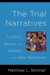 Trial Narratives: Conflict, Power, and Identity in the New Testament - Matthew L. Skinner