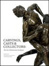 Carvings, Casts and Collectors: The Art of Renaissance Sculpture - Peta Motture, Emma Jones, Dimitrios Zikos