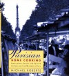 Parisian Home Cooking: Conversations, Recipes, And Tips From The Cooks And Food Merchants Of Paris - Michael Roberts