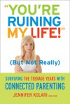 "You're Ruining My Life" (But Not Really) Surviving the Teenage Years with Connected Parenting - Jennifer Kolari