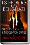 13 HOURS IN BENGHAZI: Soldiers, ISIS & the Hillary Clinton Emails: Libya, Terrorism, ISIL, Barack Obama & September 11 (Illustrated) - Jim Moore