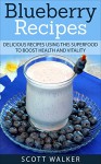 Blueberry Recipes: Delicious Recipes Using This Superfood To Boost Health And Vitality - Scott Walker, Jamarr Scott