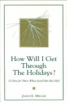 How Will I Get Through the Holidays? 12 Ideas for Those Whose Loved One Has Died - James E. Miller