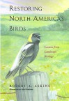 Restoring North Americas Birds: Lessons from Landscape Ecology - Robert Askins, Julie Zickefoose