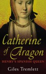 Catherine of Aragon: Henry's Spanish Queen - Giles Tremlett