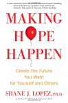 Making Hope Happen: Create the Future You Want for Yourself and Others - Shane J. Lopez