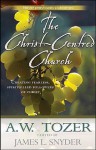 The Christ Centred Church: Creating Fearless, Passionate, Sacrificial, Bold, Loving, Spirit Filled Followers Of Christ - A.W. Tozer